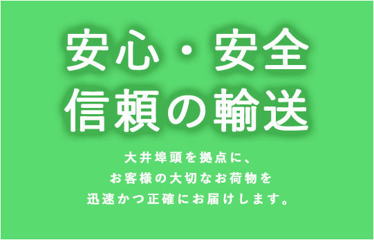 安心・安全・信頼の輸送 大井埠頭を拠点に、お客様の大切なお荷物を迅速かつ正確にお届けします。